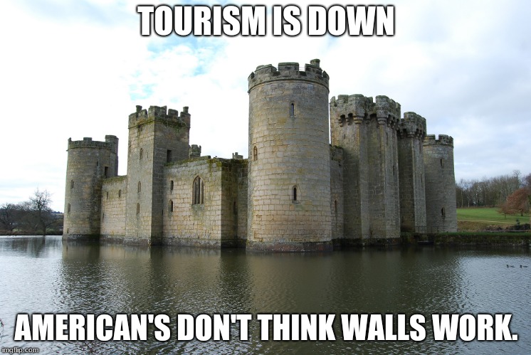 Its funny cuz its true | TOURISM IS DOWN; AMERICAN'S DON'T THINK WALLS WORK. | image tagged in castle,build the wall,keep castles safe,tourism | made w/ Imgflip meme maker