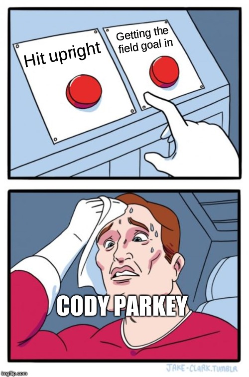 Two Buttons Meme | Getting the field goal in; Hit upright; CODY PARKEY | image tagged in memes,two buttons | made w/ Imgflip meme maker