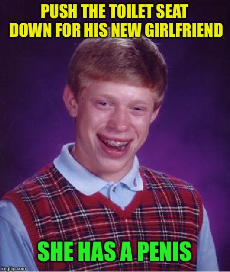 Bad Luck Brian Meme | PUSH THE TOILET SEAT DOWN FOR HIS NEW GIRLFRIEND SHE HAS A P**IS | image tagged in memes,bad luck brian | made w/ Imgflip meme maker