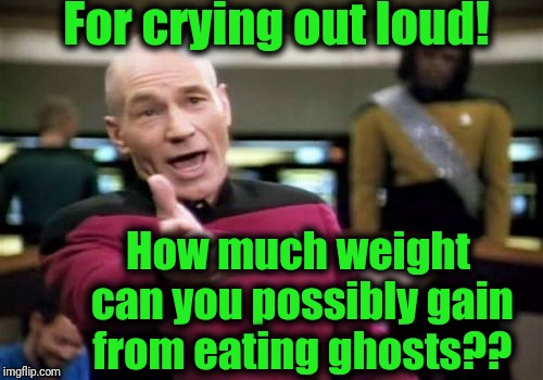Picard Wtf Meme | For crying out loud! How much weight can you possibly gain from eating ghosts?? | image tagged in memes,picard wtf | made w/ Imgflip meme maker