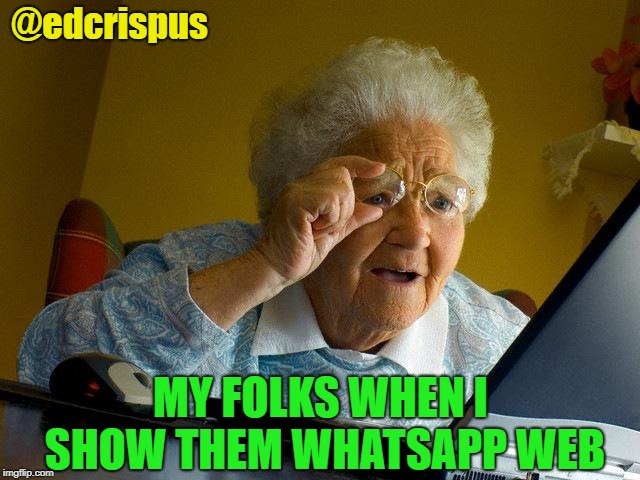 Grandma Finds The Internet Meme | @edcrispus; MY FOLKS WHEN I SHOW THEM WHATSAPP WEB | image tagged in memes,grandma finds the internet | made w/ Imgflip meme maker