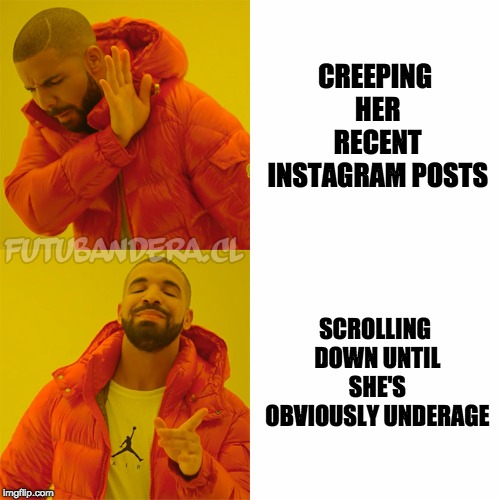 Drake Hotline Bling Meme | CREEPING HER RECENT INSTAGRAM POSTS; SCROLLING DOWN UNTIL SHE'S OBVIOUSLY UNDERAGE | image tagged in drake,memes | made w/ Imgflip meme maker