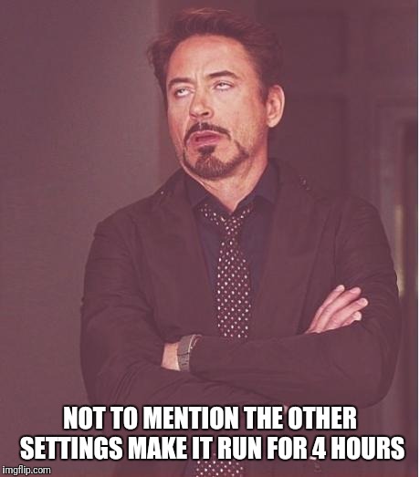 iron man eye roll | NOT TO MENTION THE OTHER SETTINGS MAKE IT RUN FOR 4 HOURS | image tagged in iron man eye roll | made w/ Imgflip meme maker