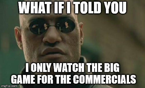Matrix Morpheus Meme | WHAT IF I TOLD YOU; I ONLY WATCH THE BIG GAME FOR THE COMMERCIALS | image tagged in memes,matrix morpheus | made w/ Imgflip meme maker