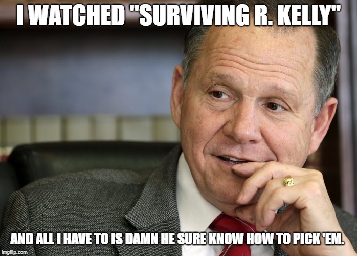 Roy Moore | I WATCHED "SURVIVING R. KELLY"; AND ALL I HAVE TO IS DAMN HE SURE KNOW HOW TO PICK 'EM. | image tagged in roy moore | made w/ Imgflip meme maker