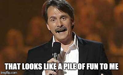 Jeff Foxworthy you might be a redneck | THAT LOOKS LIKE A PILE OF FUN TO ME | image tagged in jeff foxworthy you might be a redneck | made w/ Imgflip meme maker