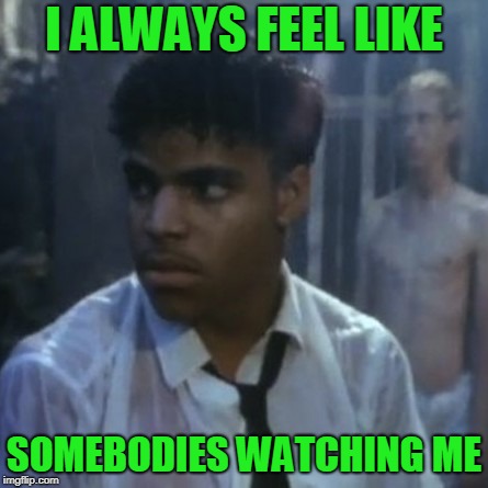 Somebody's watching me | I ALWAYS FEEL LIKE SOMEBODIES WATCHING ME | image tagged in somebody's watching me | made w/ Imgflip meme maker