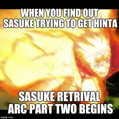 naruto | WHEN YOU FIND OUT SASUKE
TRYING TO GET HINTA; SASUKE RETRIVAL ARC PART TWO BEGINS | image tagged in naruto | made w/ Imgflip meme maker