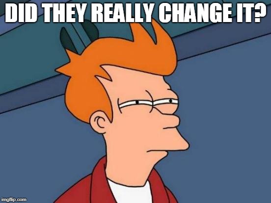 Futurama Fry Meme | DID THEY REALLY CHANGE IT? | image tagged in memes,futurama fry | made w/ Imgflip meme maker