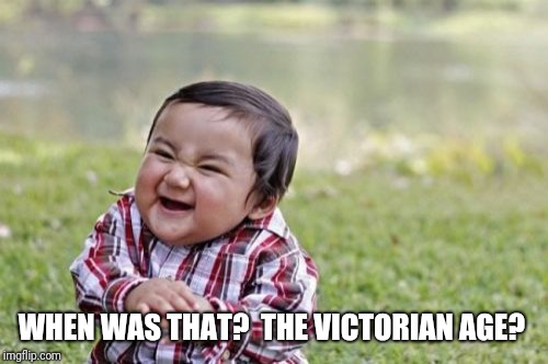 Evil Toddler Meme | WHEN WAS THAT?  THE VICTORIAN AGE? | image tagged in memes,evil toddler | made w/ Imgflip meme maker