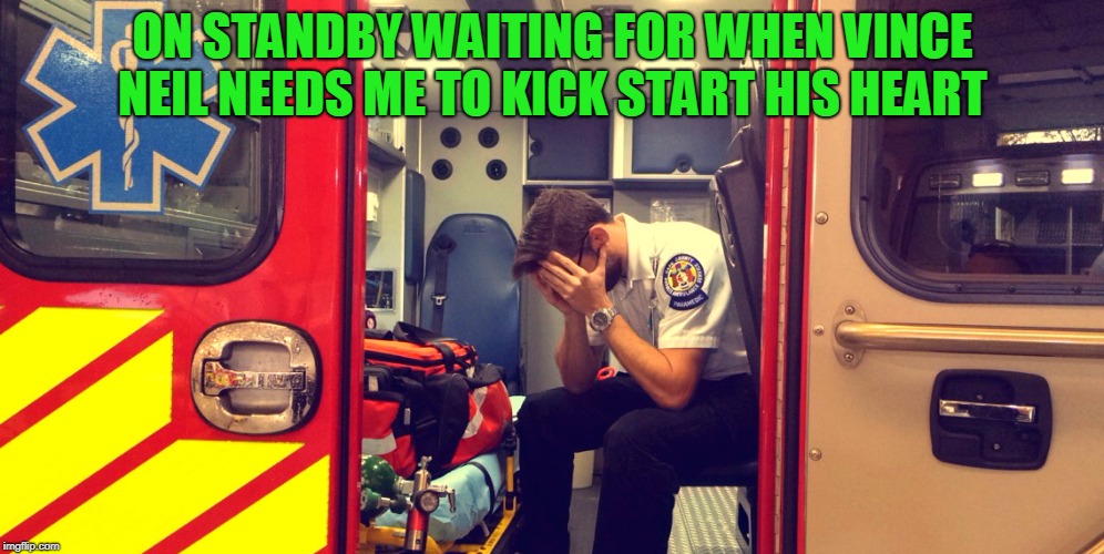 Regretful Paramedic | ON STANDBY WAITING FOR WHEN VINCE NEIL NEEDS ME TO KICK START HIS HEART | image tagged in regretful paramedic | made w/ Imgflip meme maker
