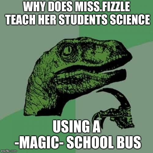 Philosoraptor | WHY DOES MISS.FIZZLE TEACH HER STUDENTS SCIENCE; USING A -MAGIC- SCHOOL BUS | image tagged in memes,philosoraptor | made w/ Imgflip meme maker