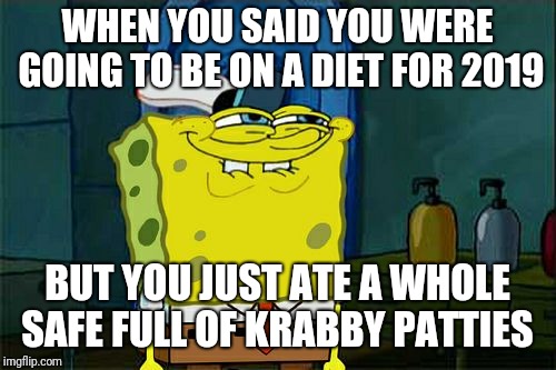 Don't You Squidward Meme | WHEN YOU SAID YOU WERE GOING TO BE ON A DIET FOR 2019; BUT YOU JUST ATE A WHOLE SAFE FULL OF KRABBY PATTIES | image tagged in memes,dont you squidward | made w/ Imgflip meme maker