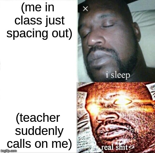 sudden heart attack | (me in class just spacing out); (teacher suddenly calls on me) | image tagged in memes,sleeping shaq | made w/ Imgflip meme maker