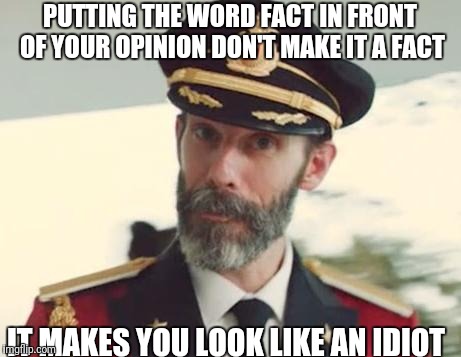 CaptinObvious |  PUTTING THE WORD FACT IN FRONT OF YOUR OPINION DON'T MAKE IT A FACT; IT MAKES YOU LOOK LIKE AN IDIOT | image tagged in captinobvious | made w/ Imgflip meme maker