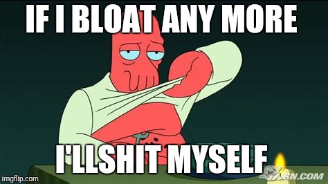 Zoidberg  | IF I BLOAT ANY MORE I'LLSHIT MYSELF | image tagged in zoidberg | made w/ Imgflip meme maker