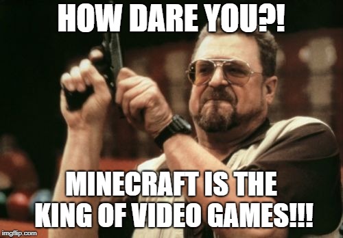 Am I The Only One Around Here Meme | HOW DARE YOU?! MINECRAFT IS THE KING OF VIDEO GAMES!!! | image tagged in memes,am i the only one around here | made w/ Imgflip meme maker