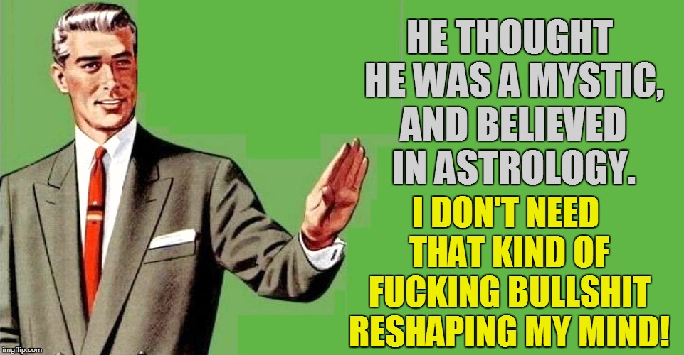 HE THOUGHT HE WAS A MYSTIC, AND BELIEVED IN ASTROLOGY. I DON'T NEED THAT KIND OF F**KING BULLSHIT RESHAPING MY MIND! | made w/ Imgflip meme maker
