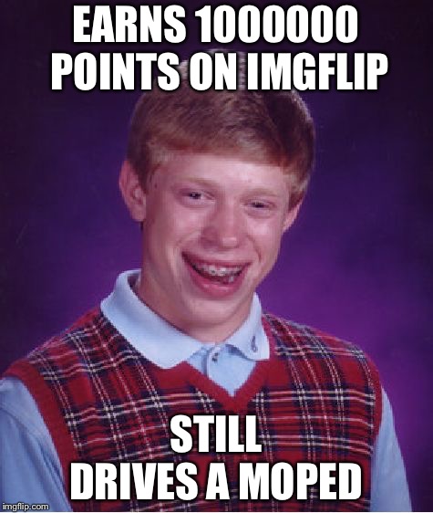 Bad Luck Brian Meme | EARNS 1000000 POINTS ON IMGFLIP STILL DRIVES A MOPED | image tagged in memes,bad luck brian | made w/ Imgflip meme maker