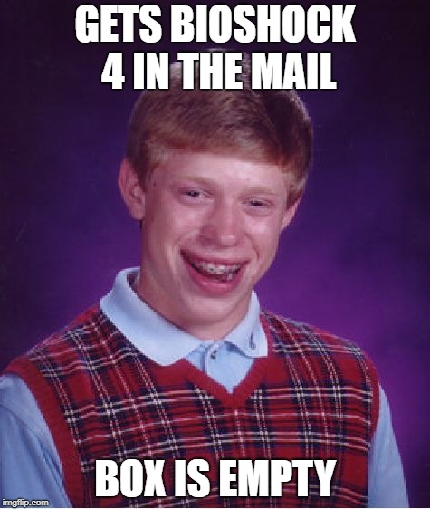 Bad Luck Brian | GETS BIOSHOCK 4 IN THE MAIL; BOX IS EMPTY | image tagged in memes,bad luck brian | made w/ Imgflip meme maker
