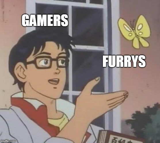 Is This A Pigeon Meme | GAMERS; FURRYS | image tagged in memes,is this a pigeon | made w/ Imgflip meme maker