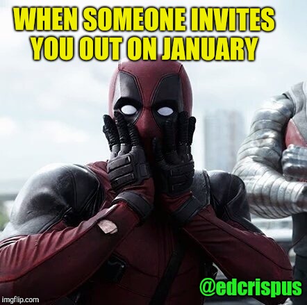 Deadpool Surprised | WHEN SOMEONE INVITES YOU OUT ON JANUARY; @edcrispus | image tagged in memes,deadpool surprised | made w/ Imgflip meme maker