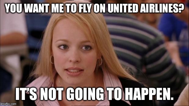 No way United Airlines | YOU WANT ME TO FLY ON UNITED AIRLINES? IT’S NOT GOING TO HAPPEN. | image tagged in memes,its not going to happen,united airlines,airplane,fly,not | made w/ Imgflip meme maker