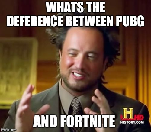 Ancient Aliens Meme | WHATS THE DEFERENCE BETWEEN PUBG; AND FORTNITE | image tagged in memes,ancient aliens | made w/ Imgflip meme maker
