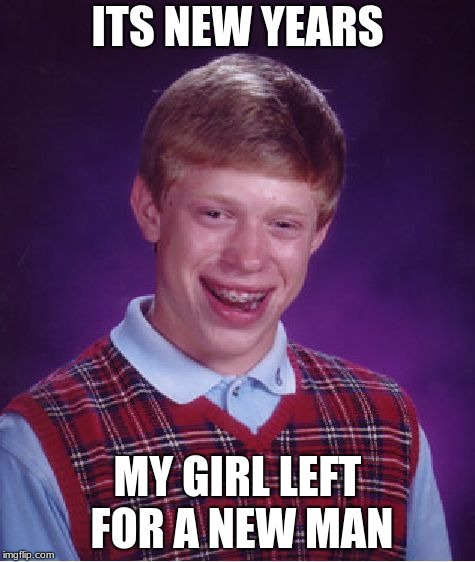 Bad Luck Brian Meme | ITS NEW YEARS; MY GIRL LEFT FOR A NEW MAN | image tagged in memes,bad luck brian | made w/ Imgflip meme maker