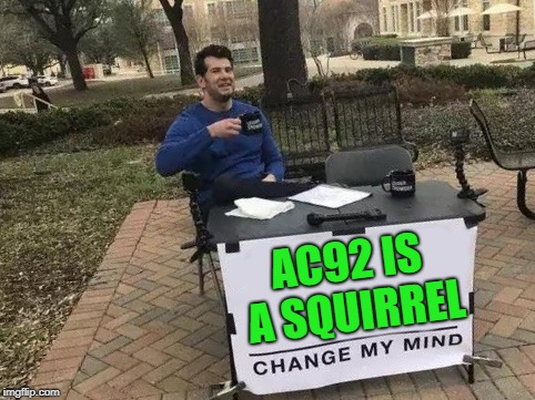 Change My Mind Meme | AC92 IS A SQUIRREL | image tagged in change my mind | made w/ Imgflip meme maker