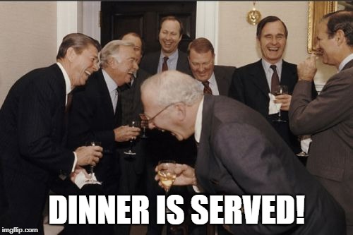 Laughing Men In Suits Meme | DINNER IS SERVED! | image tagged in memes,laughing men in suits | made w/ Imgflip meme maker