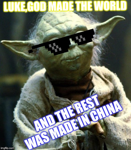 Star Wars Yoda Meme | LUKE,GOD MADE THE WORLD; AND THE REST WAS MADE IN CHINA | image tagged in memes,star wars yoda | made w/ Imgflip meme maker