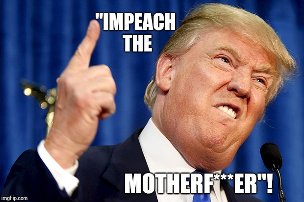 I Have A Hard Time Believing George, Abraham And Thomas Would Disagree With That Sentiment. He's The PeeWee Of Presidents. | "IMPEACH THE; MOTHERF***ER"! | image tagged in donald trump,trump unfit unqualified dangerous,government corruption,scumbag republicans,lock him up,memes | made w/ Imgflip meme maker