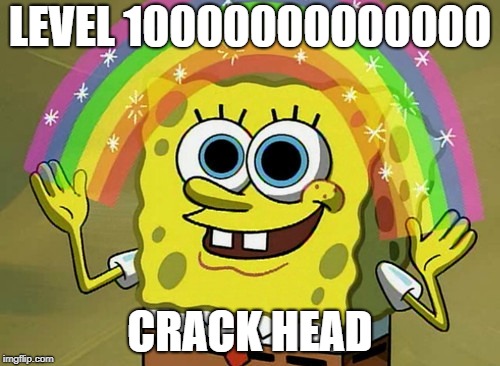 Imagination Spongebob | LEVEL 10000000000000; CRACK HEAD | image tagged in memes,imagination spongebob | made w/ Imgflip meme maker