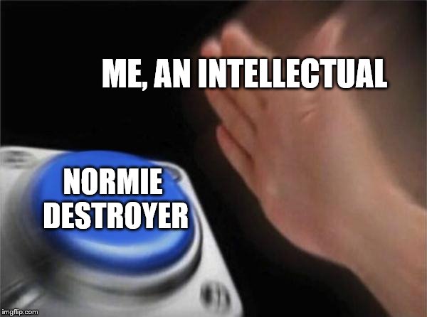 Blank Nut Button | ME, AN INTELLECTUAL; NORMIE DESTROYER | image tagged in memes,blank nut button | made w/ Imgflip meme maker