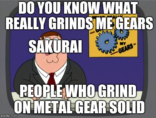 Peter Griffin News Meme | DO YOU KNOW WHAT REALLY GRINDS ME GEARS; SAKURAI; PEOPLE WHO GRIND ON METAL GEAR SOLID | image tagged in memes,peter griffin news | made w/ Imgflip meme maker
