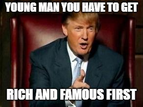 Donald Trump | YOUNG MAN YOU HAVE TO GET RICH AND FAMOUS FIRST | image tagged in donald trump | made w/ Imgflip meme maker