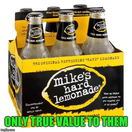 ONLY TRUE VALUE TO THEM | made w/ Imgflip meme maker