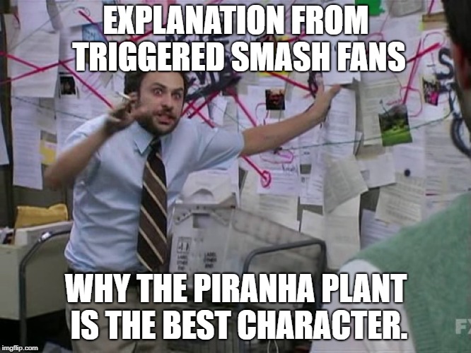 Charlie Conspiracy (Always Sunny in Philidelphia) | EXPLANATION FROM TRIGGERED SMASH FANS; WHY THE PIRANHA PLANT IS THE BEST CHARACTER. | image tagged in charlie conspiracy always sunny in philidelphia | made w/ Imgflip meme maker