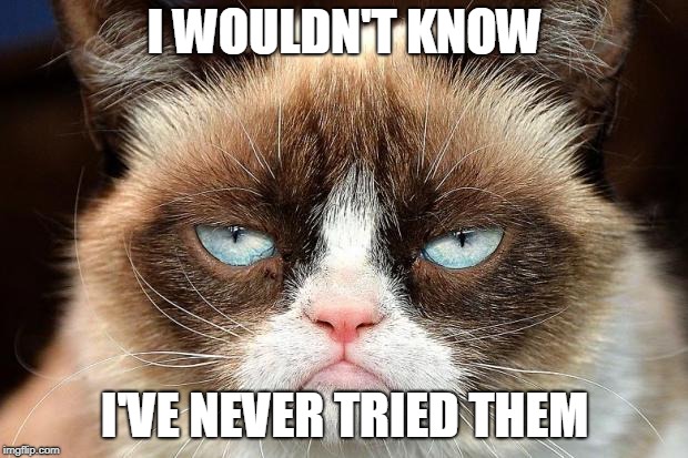 Grumpy Cat Not Amused Meme | I WOULDN'T KNOW I'VE NEVER TRIED THEM | image tagged in memes,grumpy cat not amused,grumpy cat | made w/ Imgflip meme maker