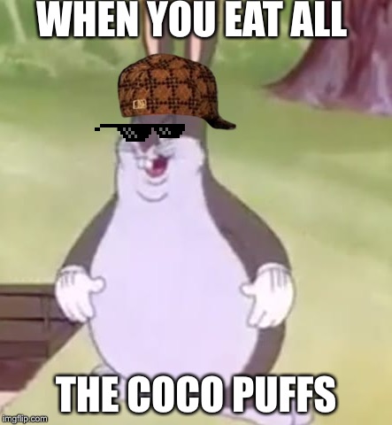 Big Chungus | WHEN YOU EAT ALL; THE COCO PUFFS | image tagged in big chungus | made w/ Imgflip meme maker