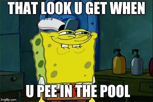 Don't You Squidward Meme | THAT LOOK U GET WHEN; U PEE IN THE POOL | image tagged in memes,dont you squidward | made w/ Imgflip meme maker