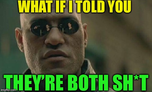 Matrix Morpheus Meme | WHAT IF I TOLD YOU THEY’RE BOTH SH*T | image tagged in memes,matrix morpheus | made w/ Imgflip meme maker
