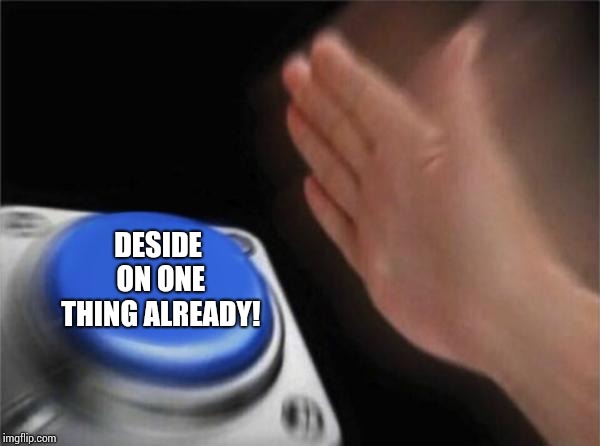 Blank Nut Button Meme | DESIDE ON ONE THING ALREADY! | image tagged in memes,blank nut button | made w/ Imgflip meme maker