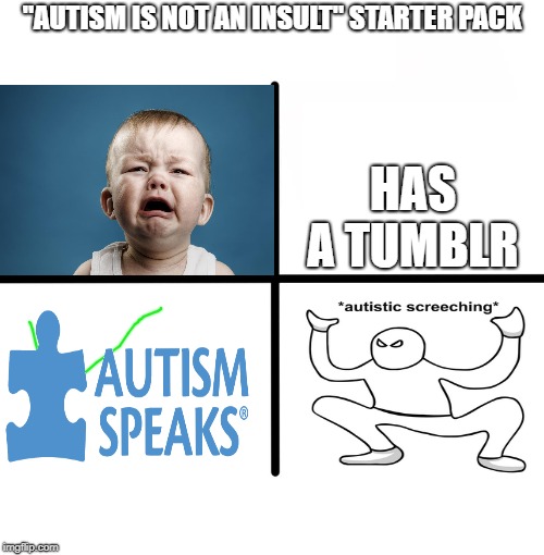 "autism is not a insult" starter pack | "AUTISM IS NOT AN INSULT" STARTER PACK; HAS A TUMBLR | image tagged in memes,blank starter pack,autism | made w/ Imgflip meme maker
