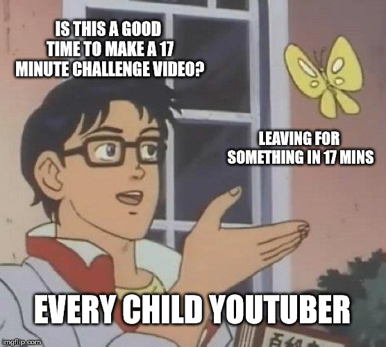 Is This A Pigeon Meme | IS THIS A GOOD TIME TO MAKE A 17 MINUTE CHALLENGE VIDEO? LEAVING FOR SOMETHING IN 17 MINS; EVERY CHILD YOUTUBER | image tagged in memes,is this a pigeon | made w/ Imgflip meme maker