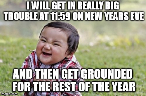 Evil Toddler Meme | I WILL GET IN REALLY BIG TROUBLE AT 11:59 ON NEW YEARS EVE AND THEN GET GROUNDED FOR THE REST OF THE YEAR | image tagged in memes,evil toddler | made w/ Imgflip meme maker