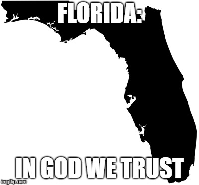 Florida | FLORIDA:; IN GOD WE TRUST | image tagged in florida | made w/ Imgflip meme maker