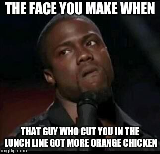 Kevin Hart  | THE FACE YOU MAKE WHEN; THAT GUY WHO CUT YOU IN THE LUNCH LINE GOT MORE ORANGE CHICKEN | image tagged in kevin hart | made w/ Imgflip meme maker