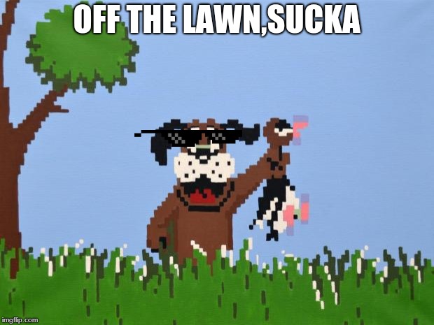 Duck hunt | OFF THE LAWN,SUCKA | image tagged in duck hunt | made w/ Imgflip meme maker